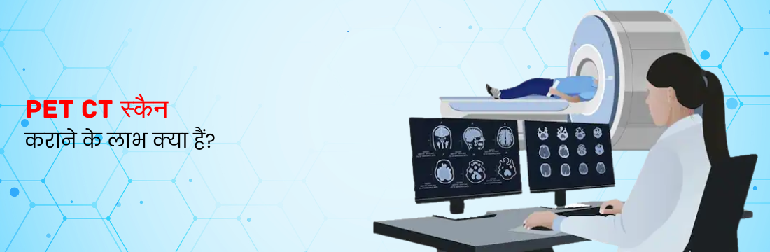 PET CT स्कैन कराने के लाभ क्या हैं?